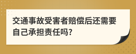 交通事故受害者赔偿后还需要自己承担责任吗?