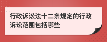 行政诉讼法十二条规定的行政诉讼范围包括哪些