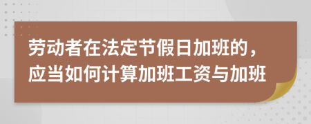 劳动者在法定节假日加班的，应当如何计算加班工资与加班