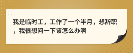 我是临时工，工作了一个半月，想辞职，我很想问一下该怎么办啊
