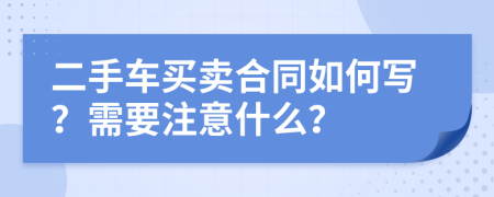 二手车买卖合同如何写？需要注意什么？