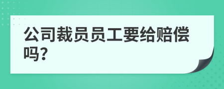 公司裁员员工要给赔偿吗？