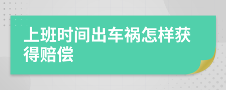 上班时间出车祸怎样获得赔偿