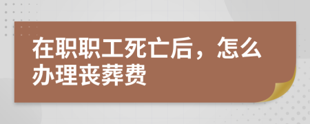 在职职工死亡后，怎么办理丧葬费