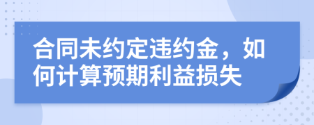 合同未约定违约金，如何计算预期利益损失