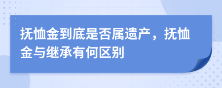 抚恤金到底是否属遗产，抚恤金与继承有何区别