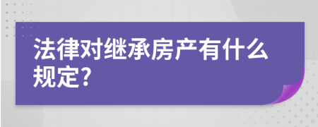 法律对继承房产有什么规定?