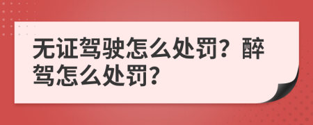 无证驾驶怎么处罚？醉驾怎么处罚？