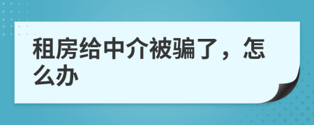 租房给中介被骗了，怎么办