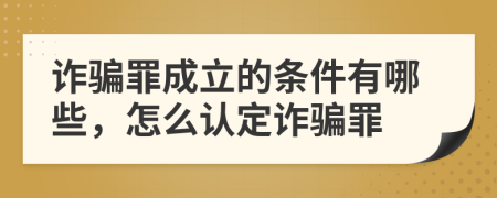 诈骗罪成立的条件有哪些，怎么认定诈骗罪