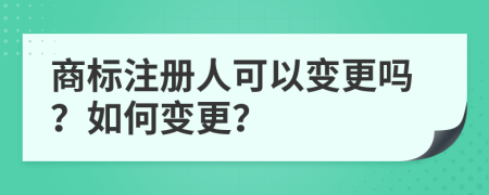 商标注册人可以变更吗？如何变更？