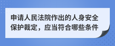 申请人民法院作出的人身安全保护裁定，应当符合哪些条件