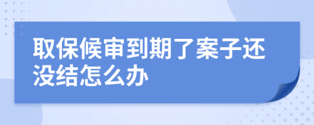 取保候审到期了案子还没结怎么办