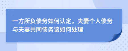 一方所负债务如何认定，夫妻个人债务与夫妻共同债务该如何处理