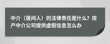 中介（居间人）的法律责任是什么？房产中介公司提供虚假信息怎么办