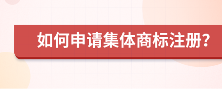 如何申请集体商标注册？