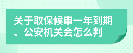 关于取保候审一年到期、公安机关会怎么判