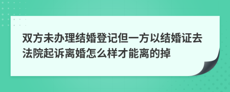 双方未办理结婚登记但一方以结婚证去法院起诉离婚怎么样才能离的掉