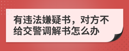 有违法嫌疑书，对方不给交警调解书怎么办