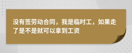 没有签劳动合同，我是临时工，如果走了是不是就可以拿到工资