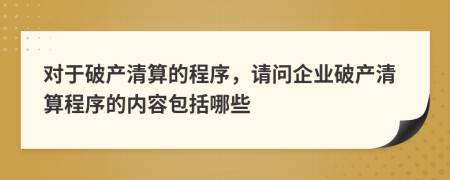 对于破产清算的程序，请问企业破产清算程序的内容包括哪些