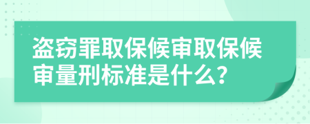 盗窃罪取保候审取保候审量刑标准是什么？