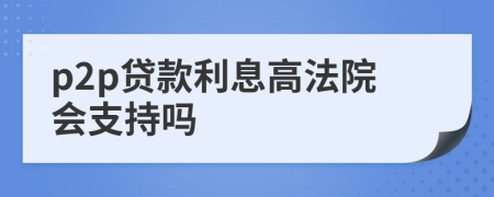 p2p贷款利息高法院会支持吗