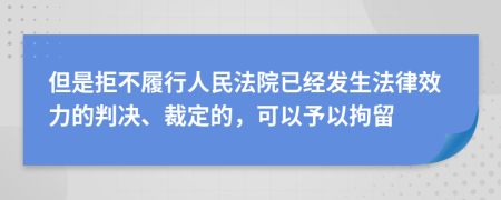 但是拒不履行人民法院已经发生法律效力的判决、裁定的，可以予以拘留