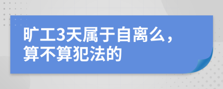 旷工3天属于自离么，算不算犯法的