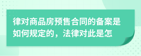 律对商品房预售合同的备案是如何规定的，法律对此是怎