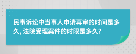 民事诉讼中当事人申请再审的时间是多久, 法院受理案件的时限是多久?