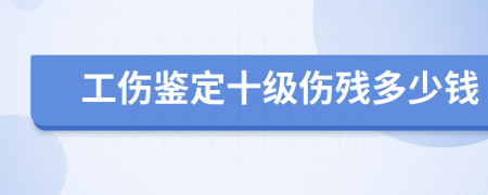 工伤鉴定十级伤残多少钱