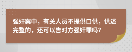 强奸案中，有关人员不提供口供，供述完整的，还可以告对方强奸罪吗？