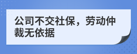 公司不交社保，劳动仲裁无依据