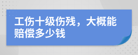 工伤十级伤残，大概能赔偿多少钱