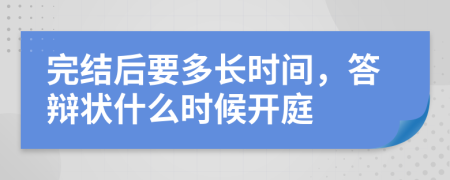 完结后要多长时间，答辩状什么时候开庭