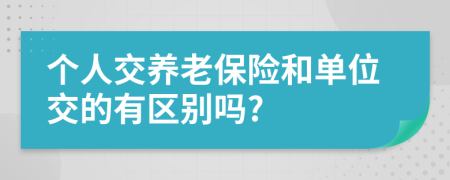 个人交养老保险和单位交的有区别吗?