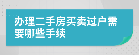 办理二手房买卖过户需要哪些手续