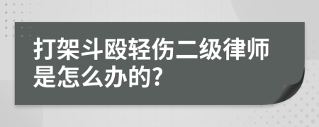 打架斗殴轻伤二级律师是怎么办的?