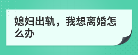 媳妇出轨，我想离婚怎么办