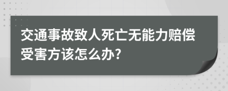 交通事故致人死亡无能力赔偿受害方该怎么办?