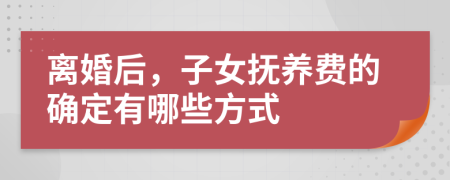离婚后，子女抚养费的确定有哪些方式