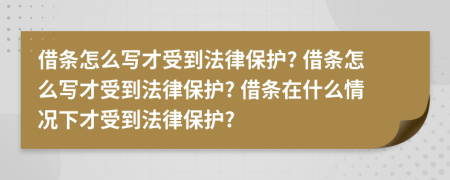 借条怎么写才受到法律保护? 借条怎么写才受到法律保护? 借条在什么情况下才受到法律保护?