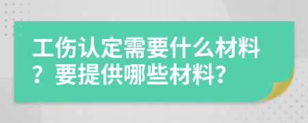 工伤认定需要什么材料？要提供哪些材料？