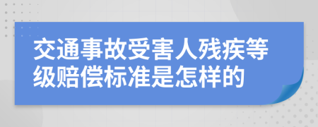 交通事故受害人残疾等级赔偿标准是怎样的