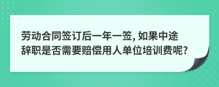 劳动合同签订后一年一签, 如果中途辞职是否需要赔偿用人单位培训费呢?