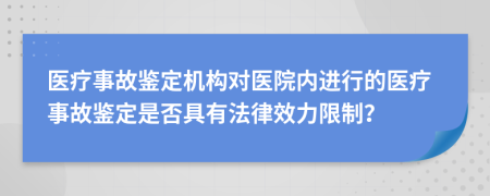 医疗事故鉴定机构对医院内进行的医疗事故鉴定是否具有法律效力限制？
