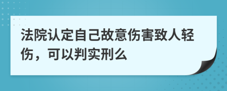 法院认定自己故意伤害致人轻伤，可以判实刑么