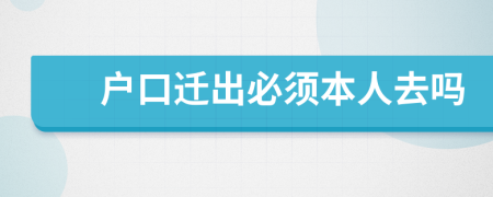 户口迁出必须本人去吗