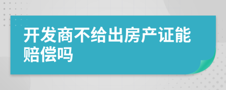 开发商不给出房产证能赔偿吗